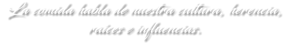 La comida habla de nuestra cultura, herencia, raíces e influencias.
